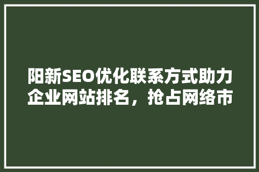 阳新SEO优化联系方式助力企业网站排名，抢占网络市场先机