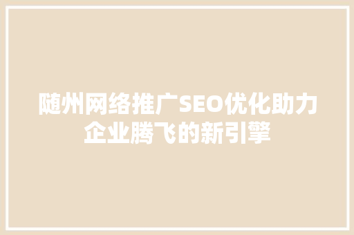 随州网络推广SEO优化助力企业腾飞的新引擎