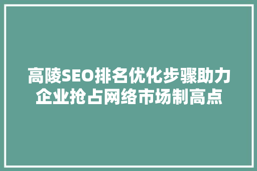 高陵SEO排名优化步骤助力企业抢占网络市场制高点