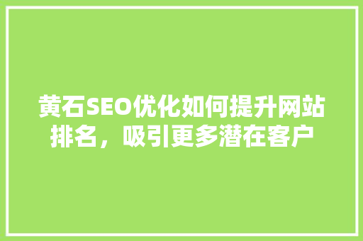 黄石SEO优化如何提升网站排名，吸引更多潜在客户