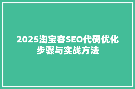 2025淘宝客SEO代码优化步骤与实战方法