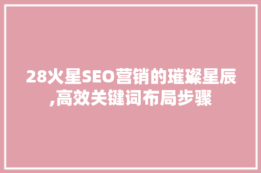 28火星SEO营销的璀璨星辰,高效关键词布局步骤