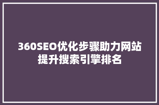 360SEO优化步骤助力网站提升搜索引擎排名