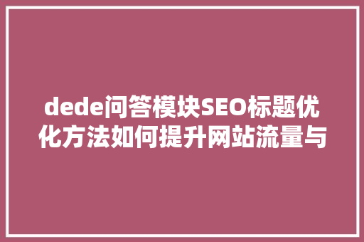 dede问答模块SEO标题优化方法如何提升网站流量与用户粘
