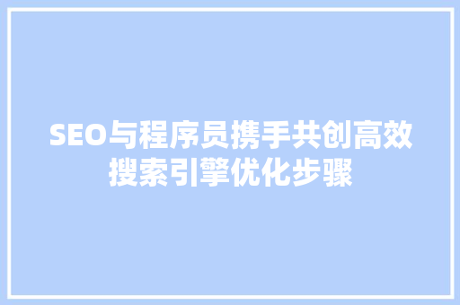 SEO与程序员携手共创高效搜索引擎优化步骤
