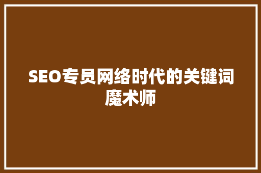 SEO专员网络时代的关键词魔术师