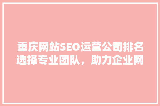 重庆网站SEO运营公司排名选择专业团队，助力企业网络营销腾飞