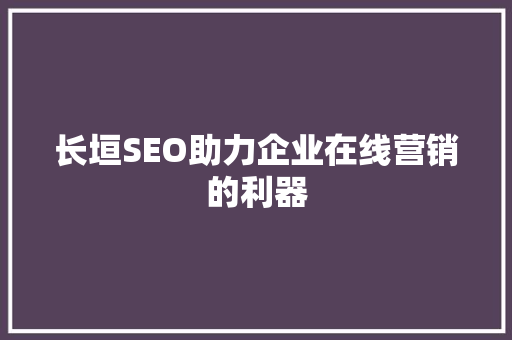 长垣SEO助力企业在线营销的利器