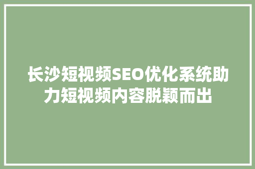 长沙短视频SEO优化系统助力短视频内容脱颖而出