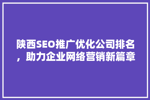 陕西SEO推广优化公司排名，助力企业网络营销新篇章