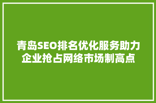 青岛SEO排名优化服务助力企业抢占网络市场制高点