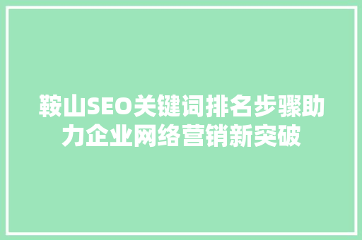 鞍山SEO关键词排名步骤助力企业网络营销新突破