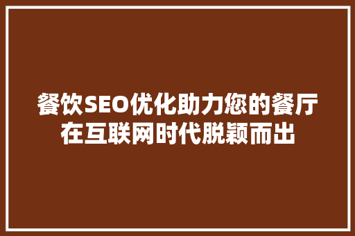 餐饮SEO优化助力您的餐厅在互联网时代脱颖而出
