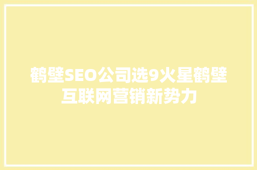 鹤壁SEO公司选9火星鹤壁互联网营销新势力