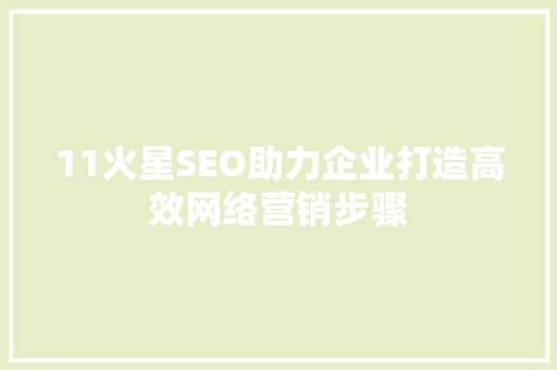 11火星SEO助力企业打造高效网络营销步骤