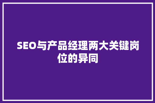 SEO与产品经理两大关键岗位的异同