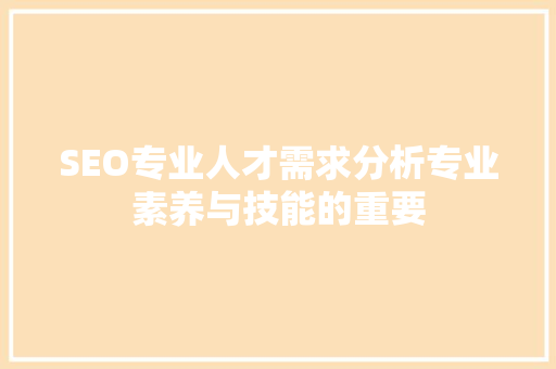 SEO专业人才需求分析专业素养与技能的重要