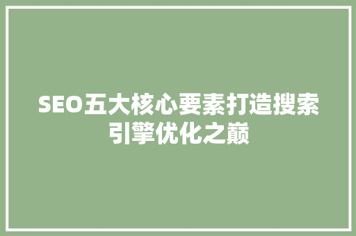 SEO五大核心要素打造搜索引擎优化之巅