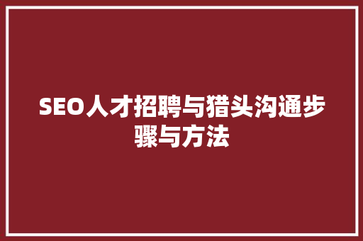 SEO人才招聘与猎头沟通步骤与方法