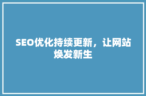 SEO优化持续更新，让网站焕发新生