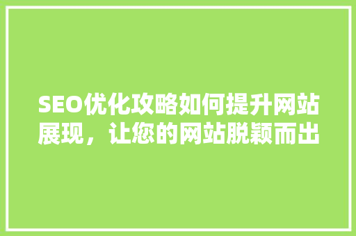 SEO优化攻略如何提升网站展现，让您的网站脱颖而出