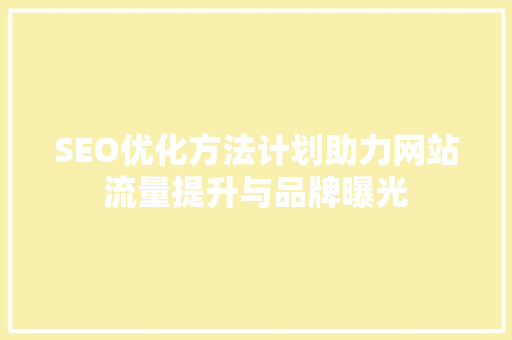 SEO优化方法计划助力网站流量提升与品牌曝光