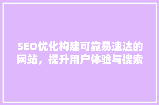 SEO优化构建可靠易速达的网站，提升用户体验与搜索引擎排名