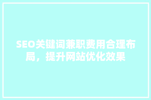 SEO关键词兼职费用合理布局，提升网站优化效果