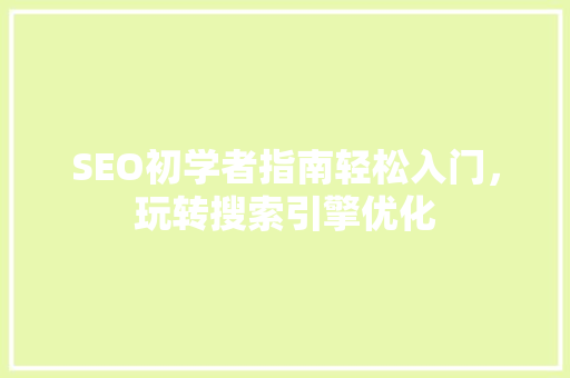 SEO初学者指南轻松入门，玩转搜索引擎优化