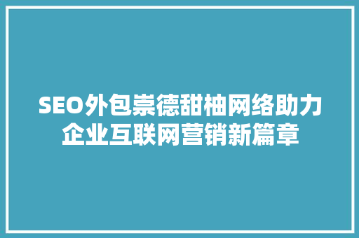 SEO外包崇德甜柚网络助力企业互联网营销新篇章  第1张
