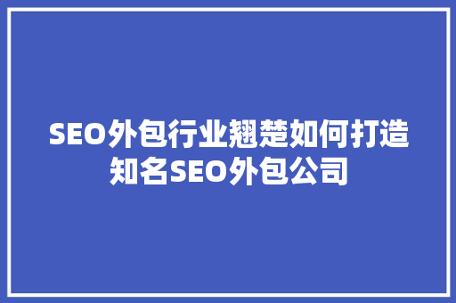 SEO外包行业翘楚如何打造知名SEO外包公司