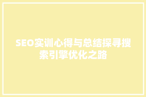 SEO实训心得与总结探寻搜索引擎优化之路