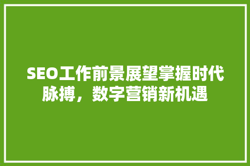 SEO工作前景展望掌握时代脉搏，数字营销新机遇