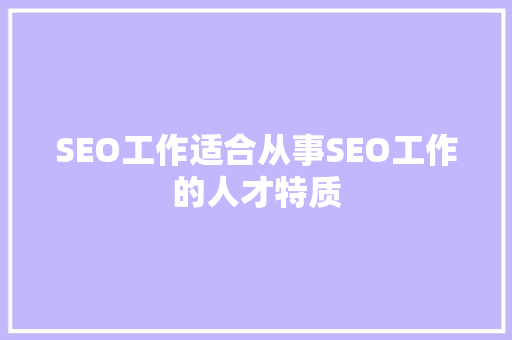 SEO工作适合从事SEO工作的人才特质