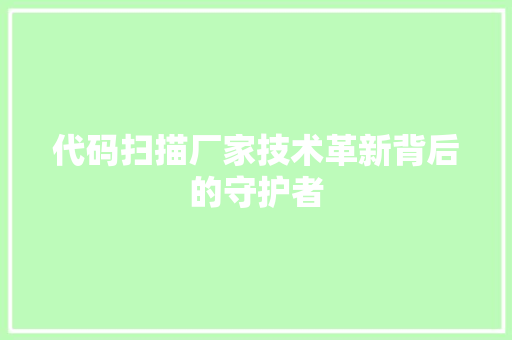 代码扫描厂家技术革新背后的守护者
