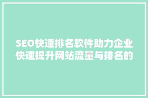 SEO快速排名软件助力企业快速提升网站流量与排名的秘密武器