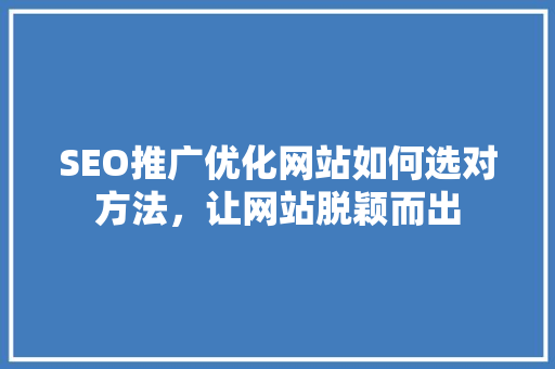 SEO推广优化网站如何选对方法，让网站脱颖而出