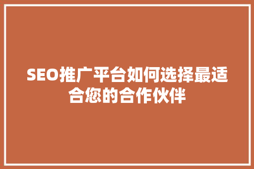 SEO推广平台如何选择最适合您的合作伙伴