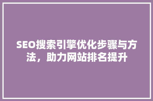 SEO搜索引擎优化步骤与方法，助力网站排名提升