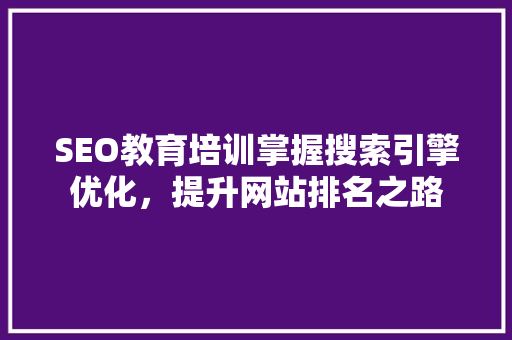 SEO教育培训掌握搜索引擎优化，提升网站排名之路