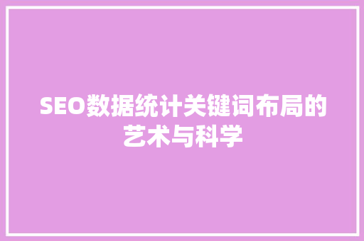 SEO数据统计关键词布局的艺术与科学