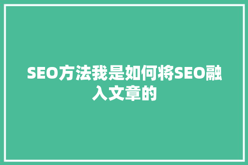 SEO方法我是如何将SEO融入文章的