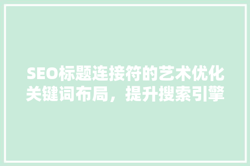 SEO标题连接符的艺术优化关键词布局，提升搜索引擎排名
