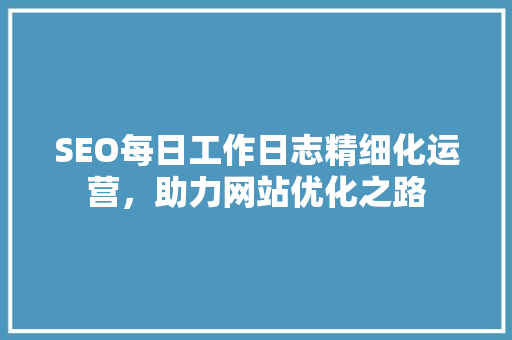 SEO每日工作日志精细化运营，助力网站优化之路