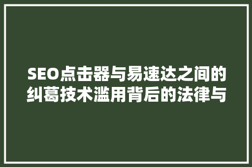 SEO点击器与易速达之间的纠葛技术滥用背后的法律与道德思考