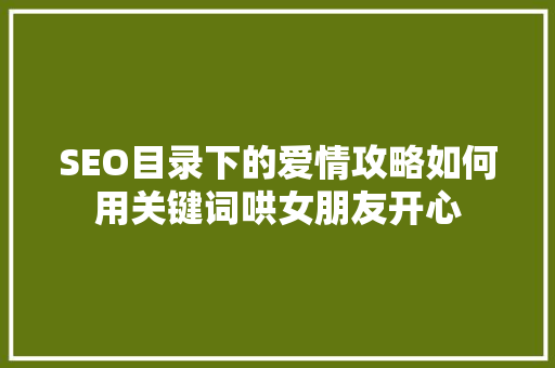 SEO目录下的爱情攻略如何用关键词哄女朋友开心