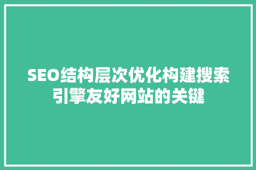 SEO结构层次优化构建搜索引擎友好网站的关键
