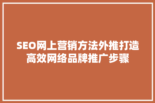 SEO网上营销方法外推打造高效网络品牌推广步骤