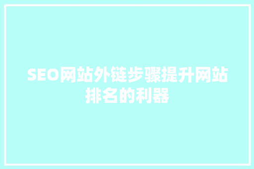 SEO网站外链步骤提升网站排名的利器
