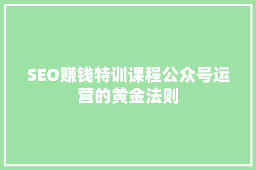 SEO赚钱特训课程公众号运营的黄金法则